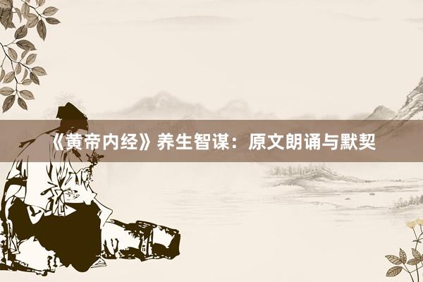 《黄帝内经》养生智谋：原文朗诵与默契