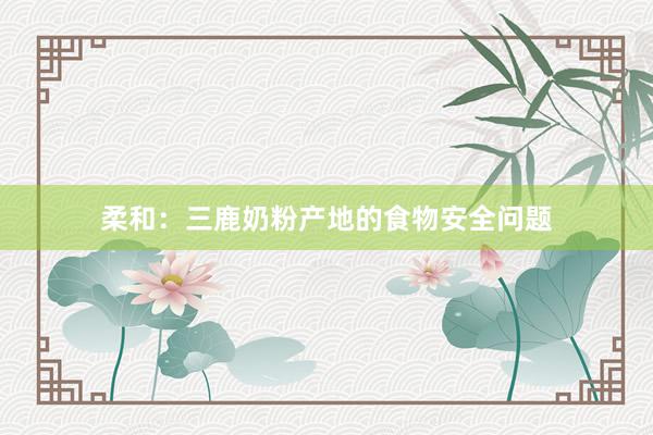 柔和：三鹿奶粉产地的食物安全问题